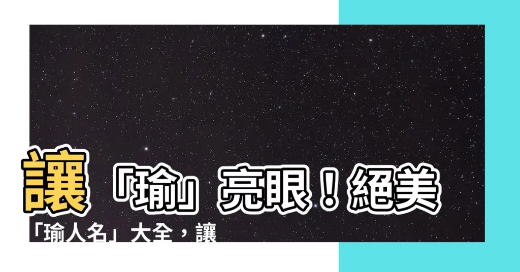 【瑜人名】讓「瑜」亮眼！絕美「瑜人名」大全，讓你脱穎而出