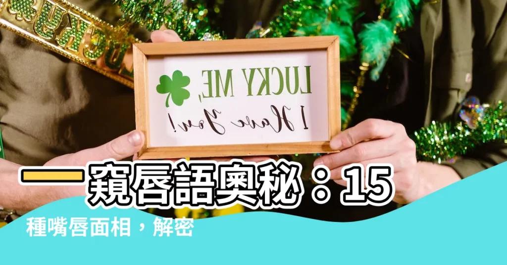 【嘴唇看相】一窺唇語奧秘：15 種嘴唇面相，解密你的生命軌跡！