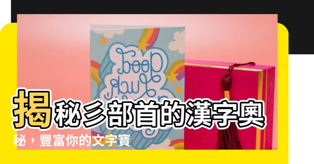 【彡部首的字】揭秘彡部首的漢字奧秘，豐富你的文字寶庫！