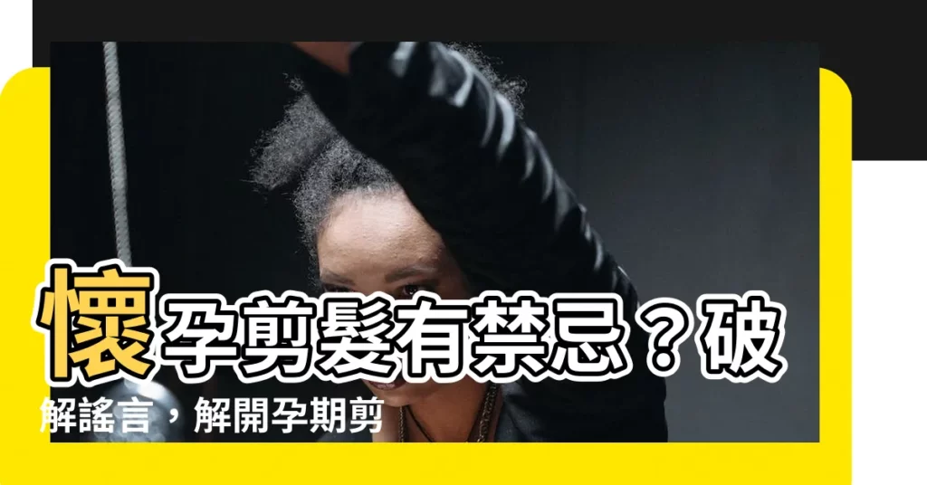 【懷孕 剪髮】懷孕剪髮有禁忌?破解謠言,解開孕期剪髮迷思!