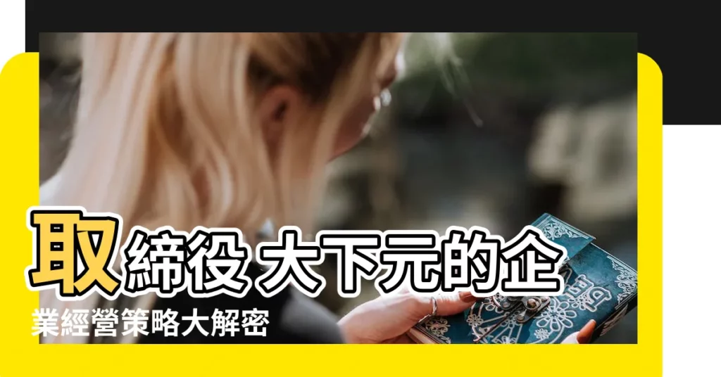 【大下元】取締役 大下元的企業經營策略大解密