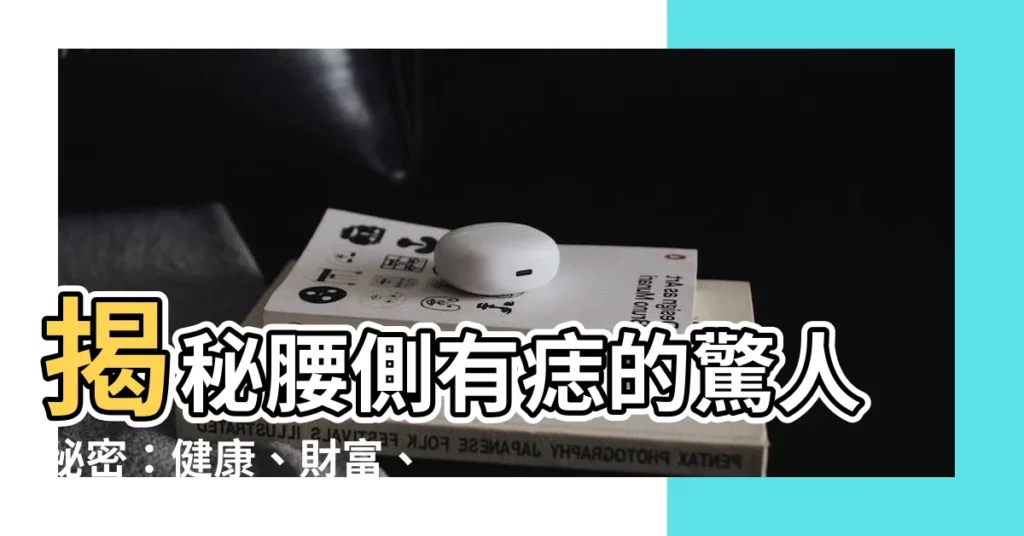 【腰側有痣】揭秘腰側有痣的驚人秘密：健康、財富、家世通通有！