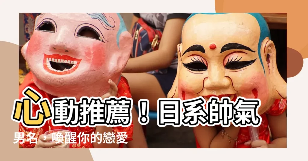 【日語名字男】心動推薦！日系帥氣男名，喚醒你的戀愛魂～