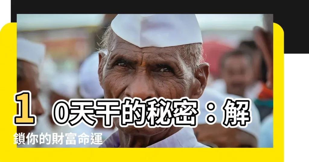 【10天干】10天干的秘密：解鎖你的財富命運