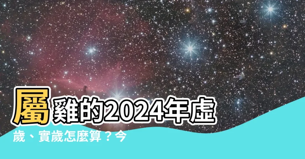 【屬雞今年幾歲】屬雞的2024年虛歲、實歲怎麼算？今年多大了？