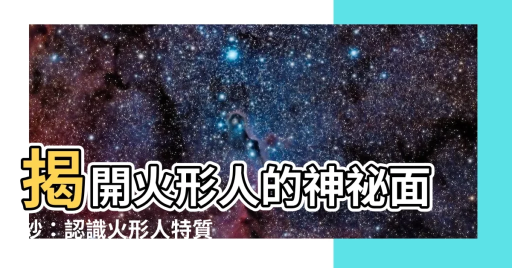 【火形人】揭開火形人的神秘面紗：認識火形人特質與判別方法
