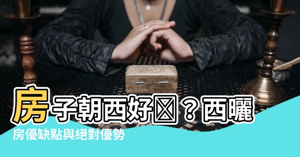 【房子朝西好嗎】房子朝西好嗎？西曬房優缺點與絕對優勢一次瞭解！