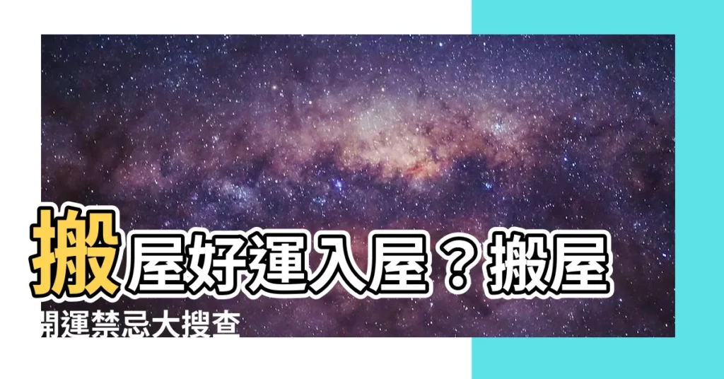 【搬屋 風水】搬屋好運入屋?搬屋開運禁忌大搜查