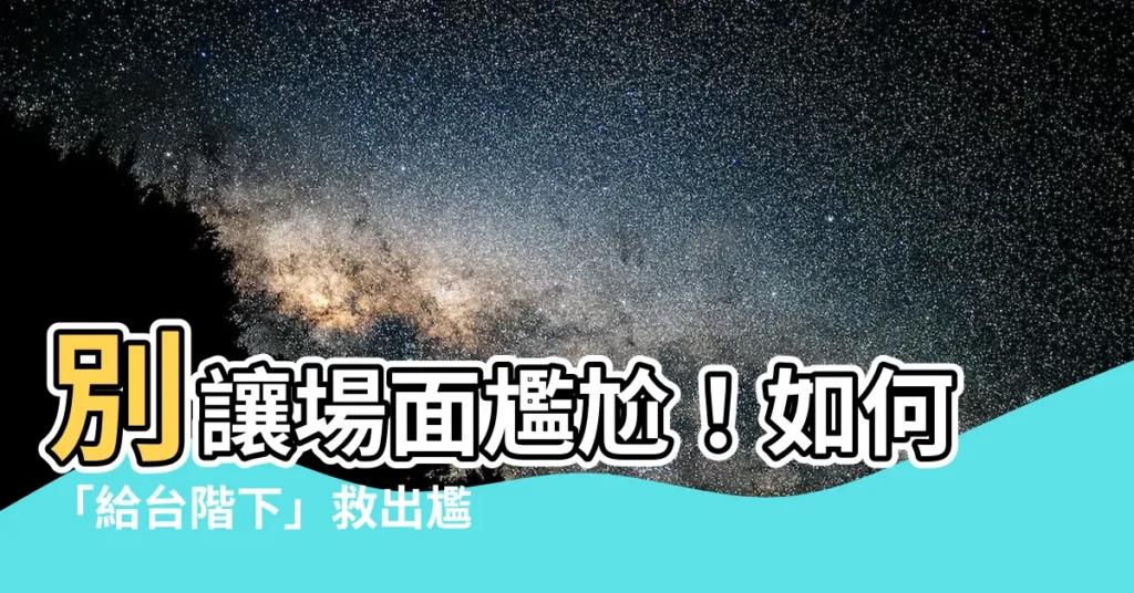 【給台階】別讓場面尷尬!如何「給台階下」救出尷尬局面