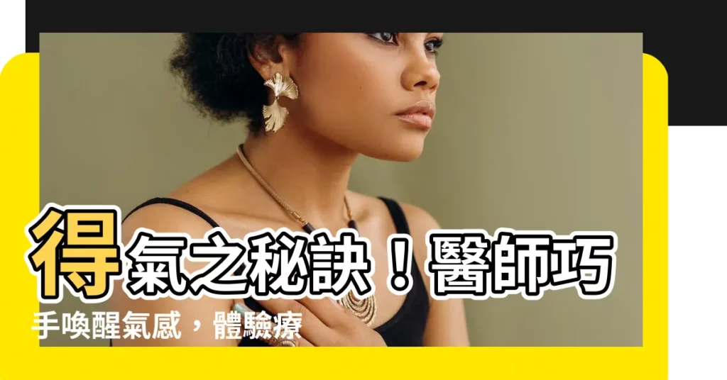 【得氣】得氣之秘訣！醫師巧手喚醒氣感，體驗療愈奇效