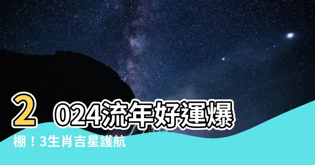 【2024 流年】2024流年好運爆棚!3生肖吉星護航,財運事業飛黃騰達!