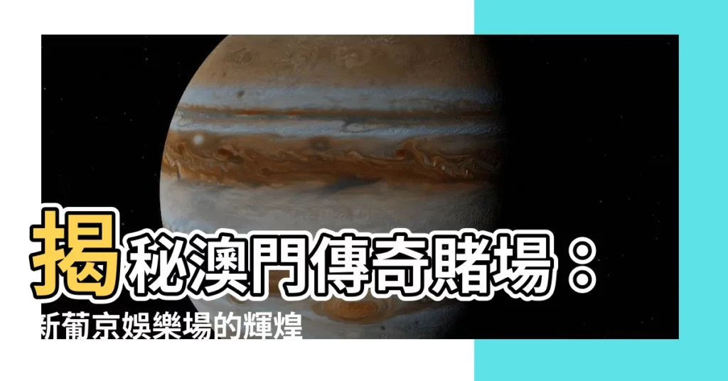 【新葡京娛樂場】揭秘澳門傳奇賭場:新葡京娛樂場的輝煌與魅力
