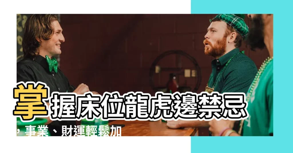【牀位龍邊虎邊禁忌】掌握牀位龍虎邊禁忌,事業、財運輕鬆加分!