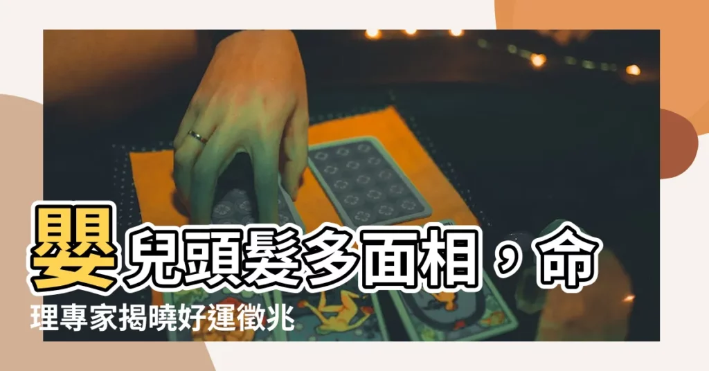 【嬰兒頭髮多面相】嬰兒頭髮多面相，命理專家揭曉好運徵兆！