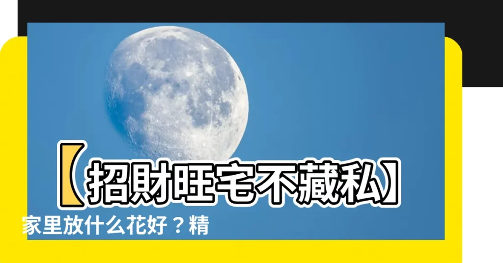 【家裏放什麼花好】【招財旺宅不藏私】家裏放什麼花好?精選8種植物聚財又吉祥