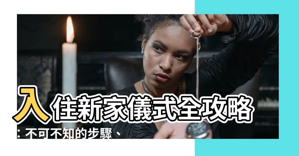 【新家入厝儀式】入住新家儀式全攻略：不可不知的步驟、禁忌＆注意事項