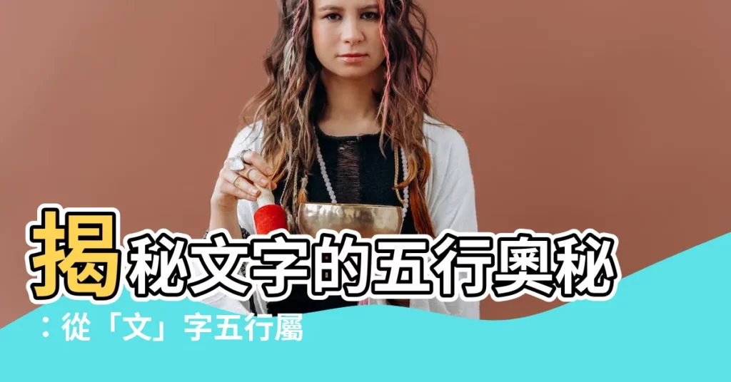【文字的五行】揭秘文字的五行奧秘：從「文」字五行屬性探究漢字五行玄機