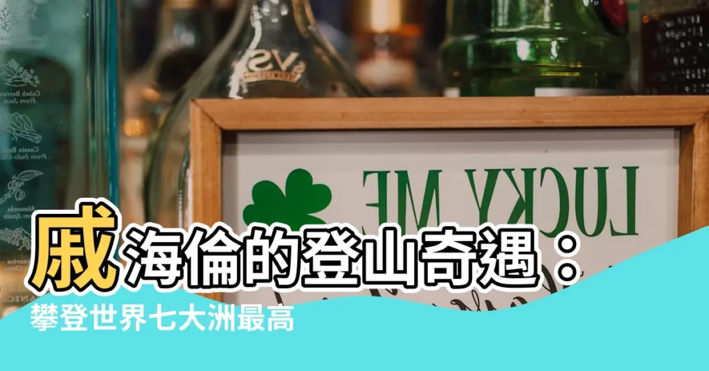 【戚海倫】戚海倫的登山奇遇:攀登世界七大洲最高峯!