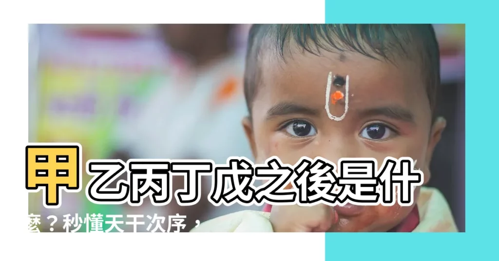 【甲乙丙丁茂】甲乙丙丁戊之後是什麼？秒懂天干次序，懶人包在此！