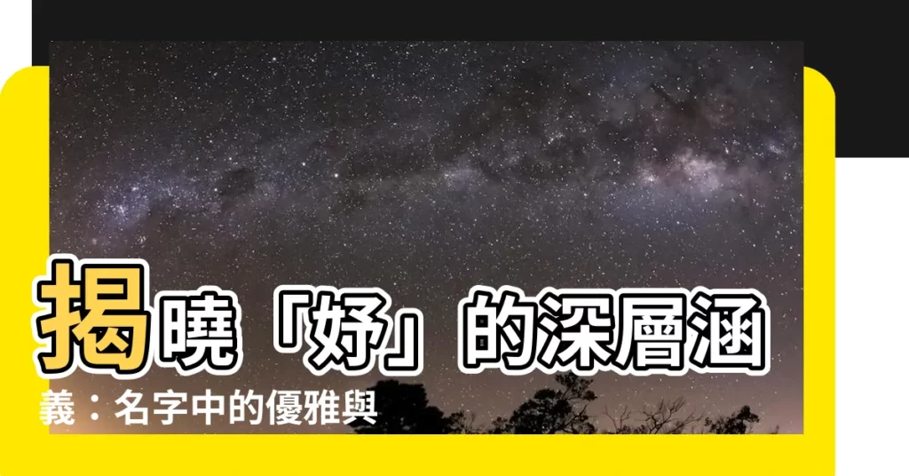 【妤 字義】揭曉「妤」的深層涵義:名字中的優雅與美好