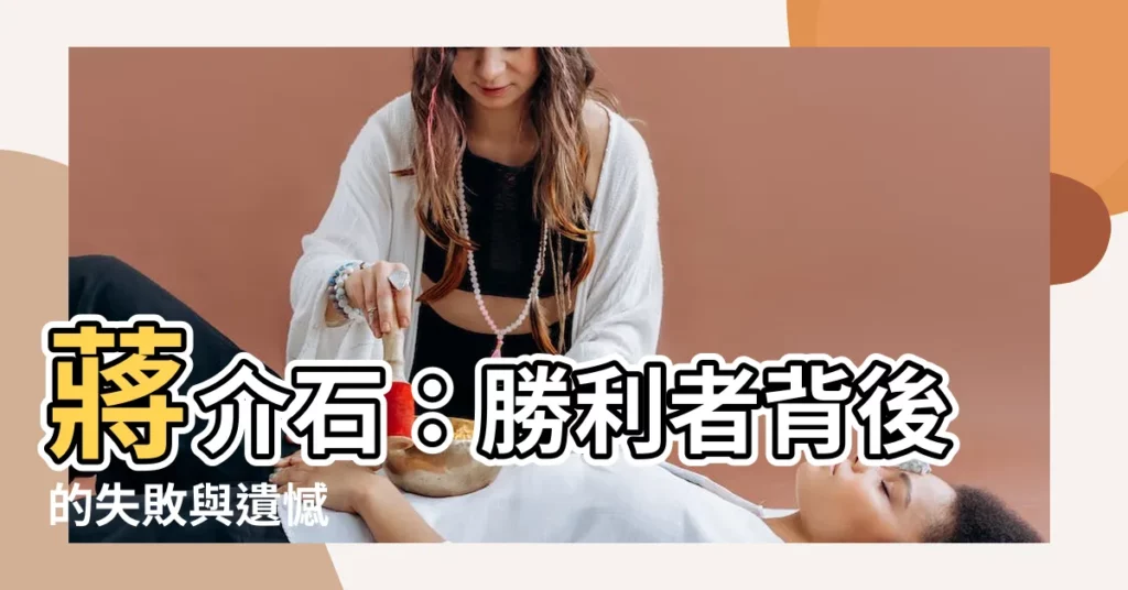 【蔣介石：失敗的勝利者】蔣介石：勝利者背後的失敗與遺憾