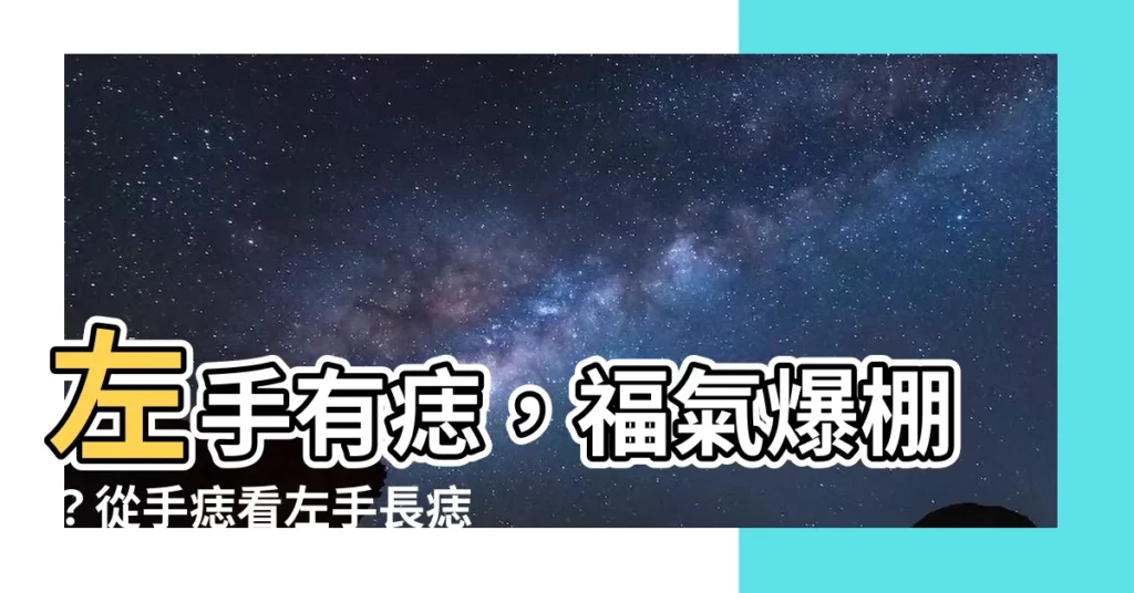 【左手長痣】左手有痣,福氣爆棚?從手痣看左手長痣位置的吉凶與運勢