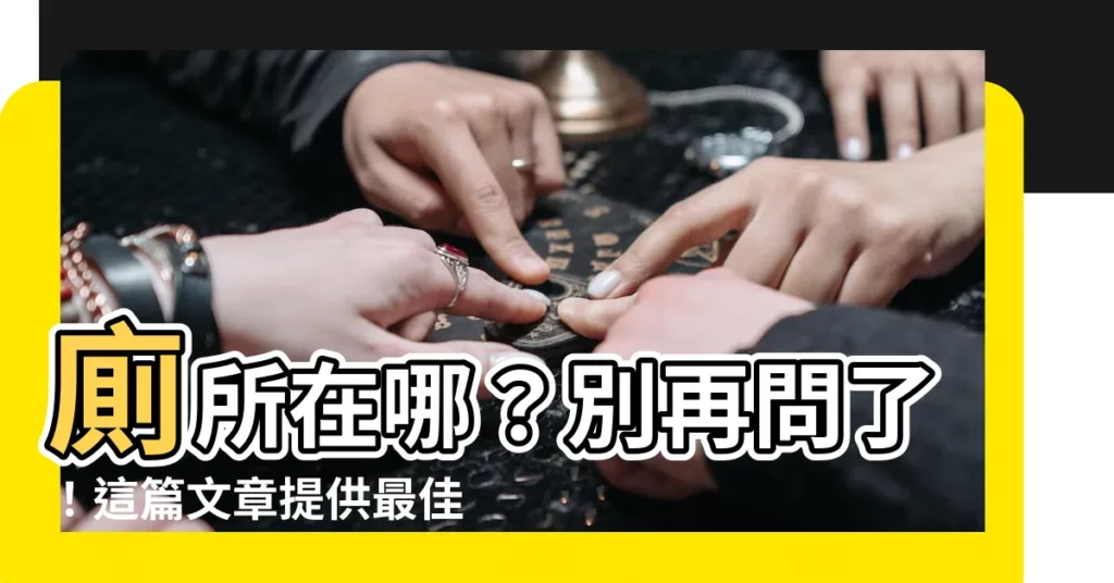 【廁所在哪】廁所在哪?別再問了!這篇文章提供最佳解答