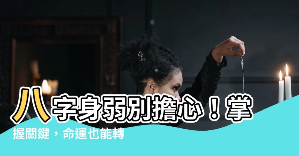 【身弱】八字身弱別擔心！掌握關鍵，命運也能轉好運