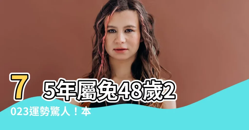 【48歲屬什麼生肖2023】75年屬兔48歲2023運勢驚人!本命年化災秘訣全公開