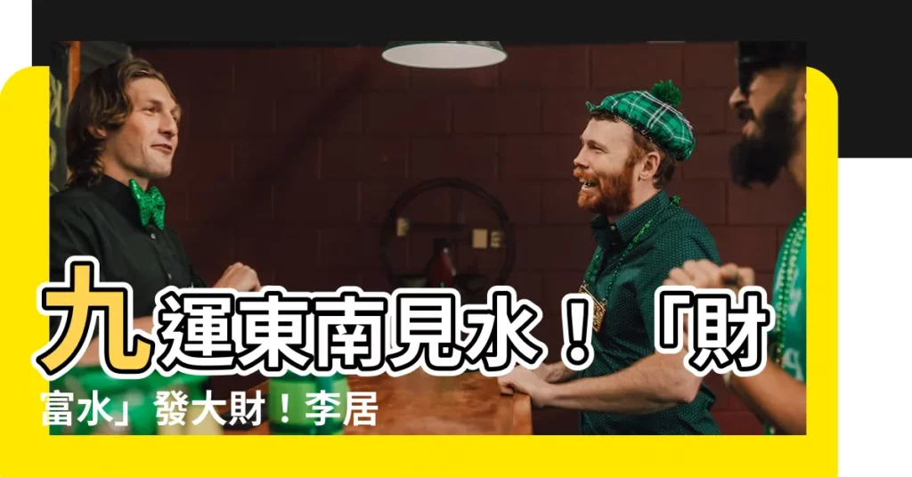 【九運東南見水】九運東南見水！「財富水」發大財！李居明大師教你如何發大達！
