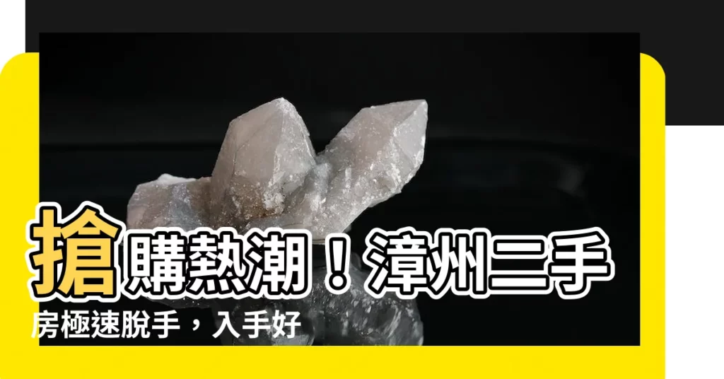 【漳州二手房】搶購熱潮!漳州二手房極速脱手,入手好時機不容錯過