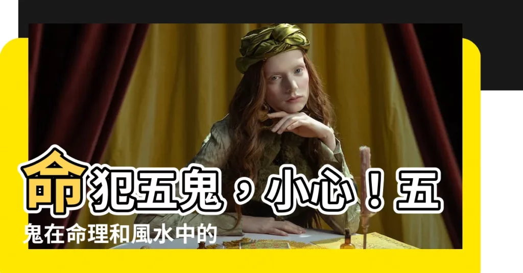 【犯五鬼什麼意思】命犯五鬼，小心！五鬼在命理和風水中的危害，你不可不知