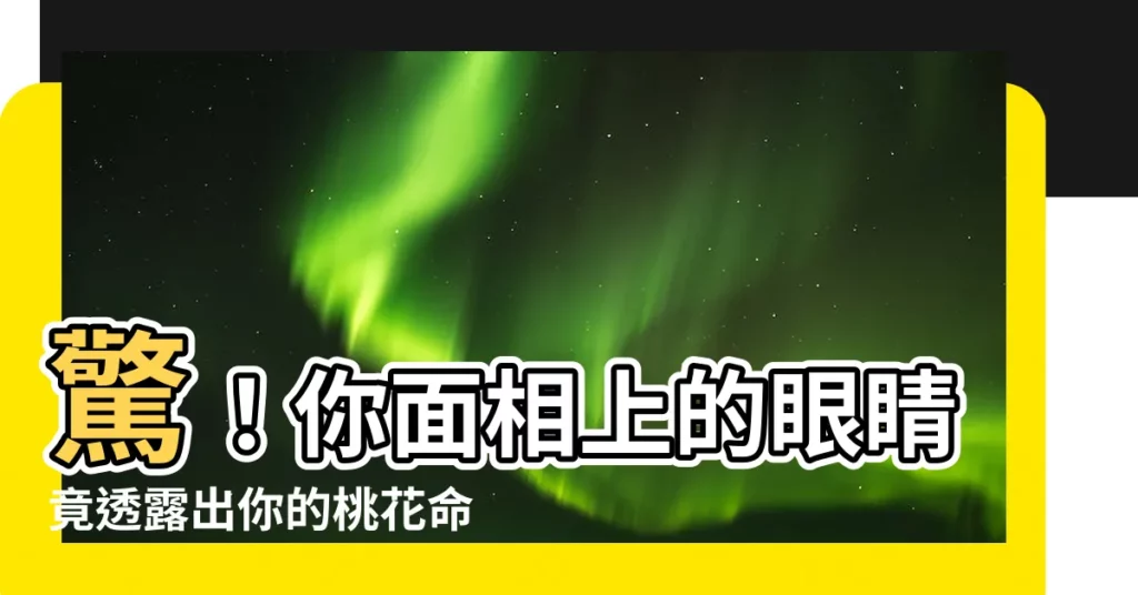 【面相眼】驚!你面相上的眼睛竟透露出你的桃花命運!