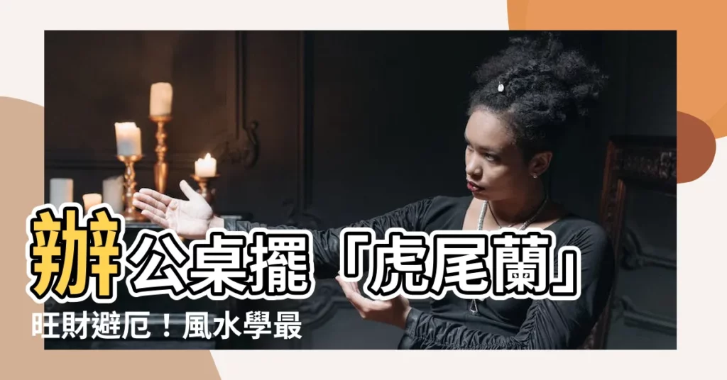 【虎尾蘭辦公桌】辦公桌擺「虎尾蘭」旺財避厄!風水學最佳擺放位置公開
