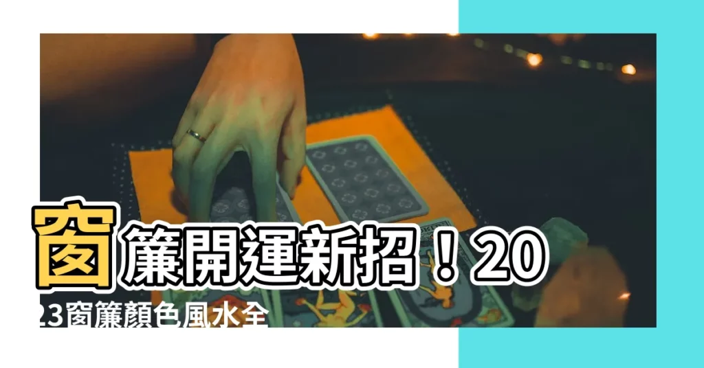 【窗簾顏色風水2023】窗簾開運新招!2023窗簾顏色風水全攻略!