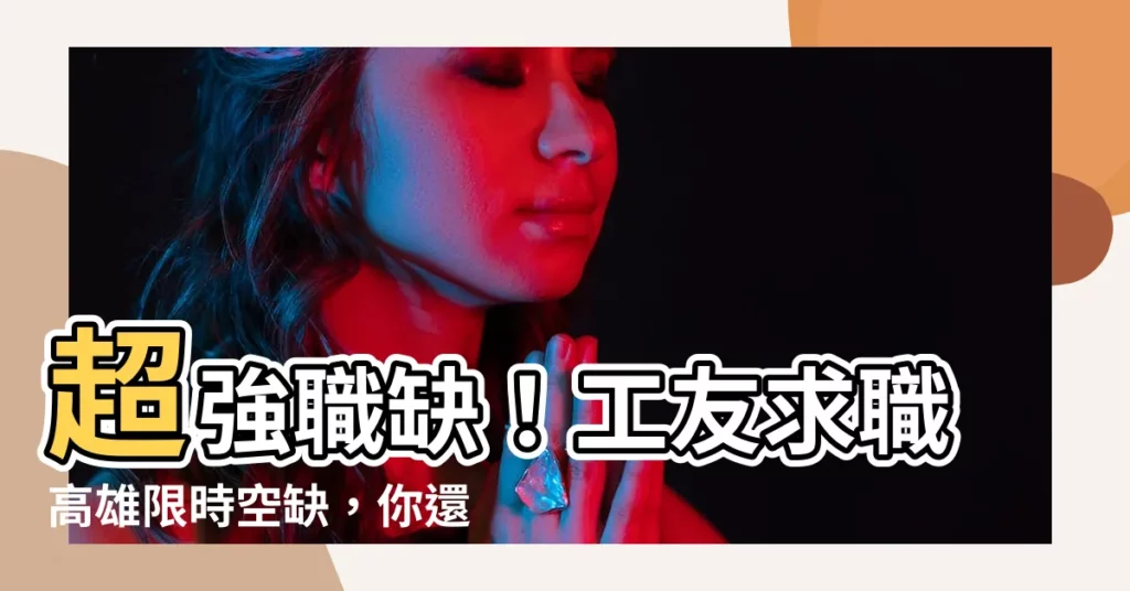 【事求人高雄】超強職缺!工友求職高雄限時空缺,你還在等嗎?