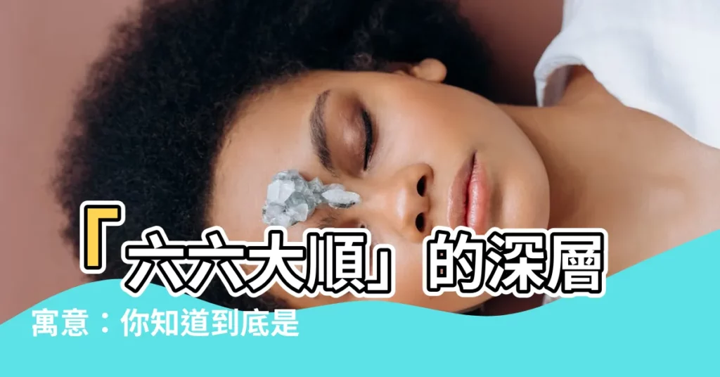 【66大順意思】「六六大順」的深層寓意:你知道到底是哪六順嗎?