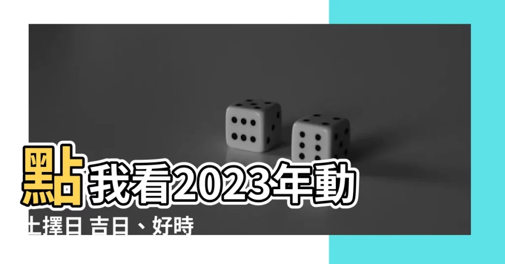 【動土擇日】點我看2023年動土擇日 吉日、好時辰全在這!