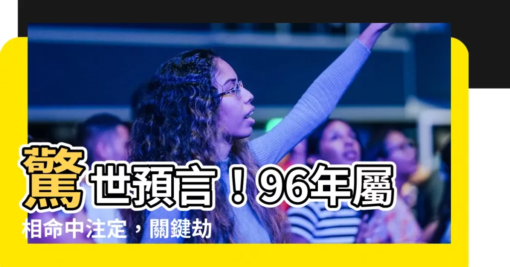 【96年屬相】驚世預言！96年屬相命中註定，關鍵劫難及絕配對象全解
