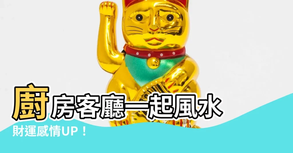 【廚房客廳一起風水】廚房客廳一起風水 財運感情UP！