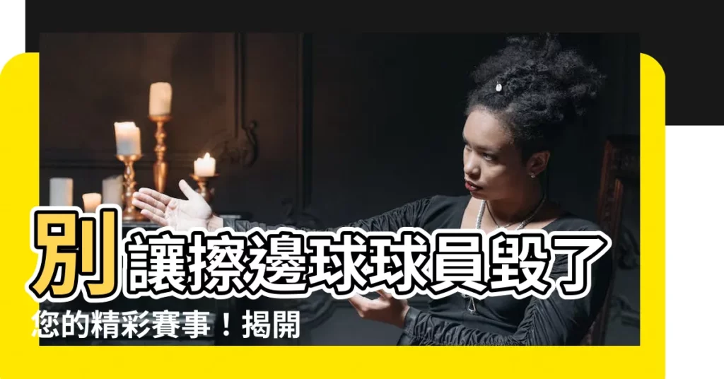 【擦邊球】別讓擦邊球球員毀了您的精彩賽事！揭開球壇黑暗面的震撼真相