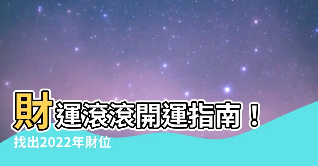 【2022年財位方向】財運滾滾開運指南！找出2022年財位方向打造財庫