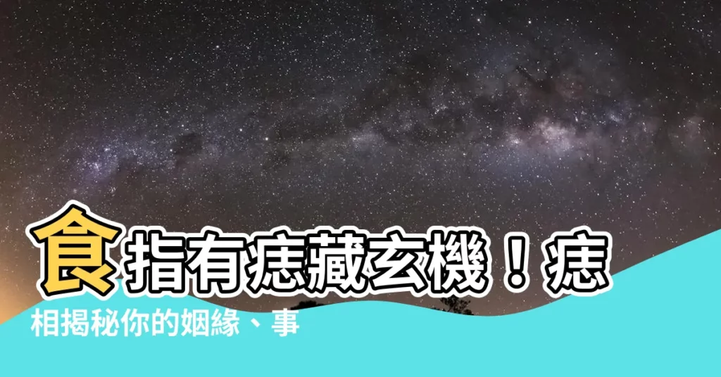 【食指有痣代表什麼】食指有痣藏玄機！痣相揭秘你的姻緣、事業、財運