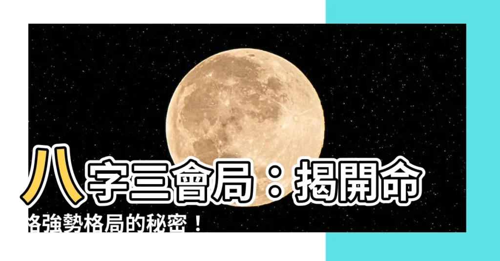【三會局】八字三會局：揭開命格強勢格局的秘密！
