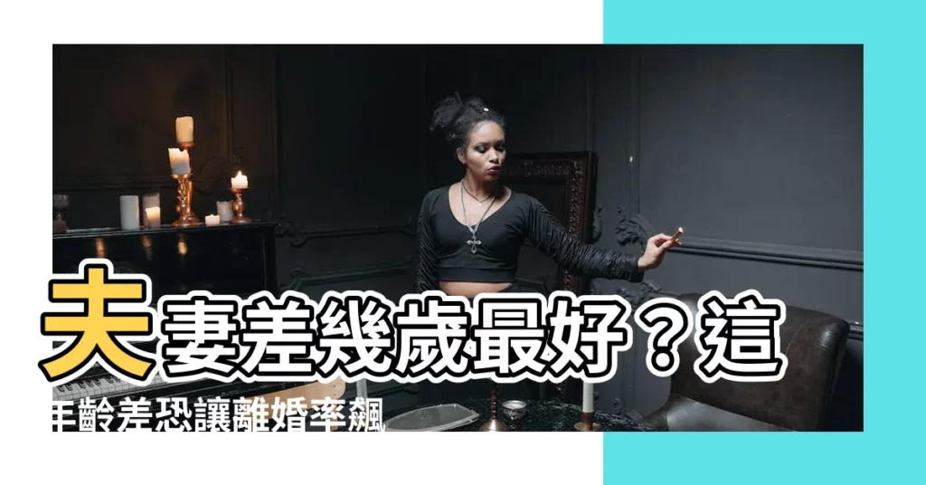 【夫妻差幾歲最好】夫妻差幾歲最好？這年齡差恐讓離婚率飆升！
