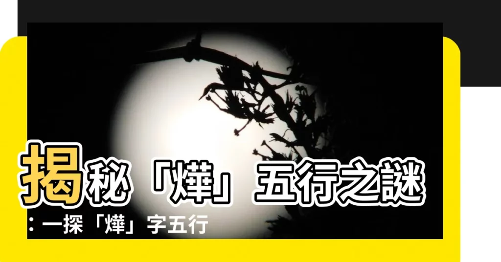 【燁五行】揭秘「燁」五行之謎:一探「燁」字五行屬性深處!