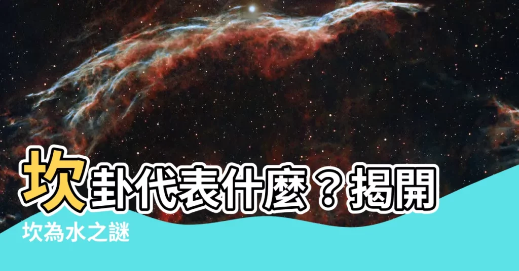 【坎卦代表】坎卦代表什麼?揭開坎為水之謎