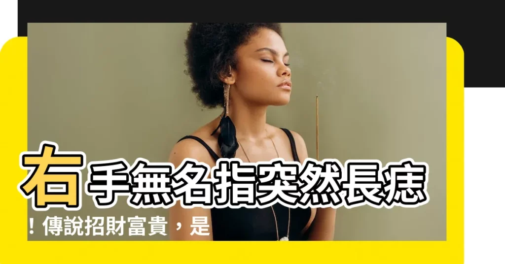 【右手無名指突然長痣】右手無名指突然長痣!傳説招財富貴,是真的嗎?
