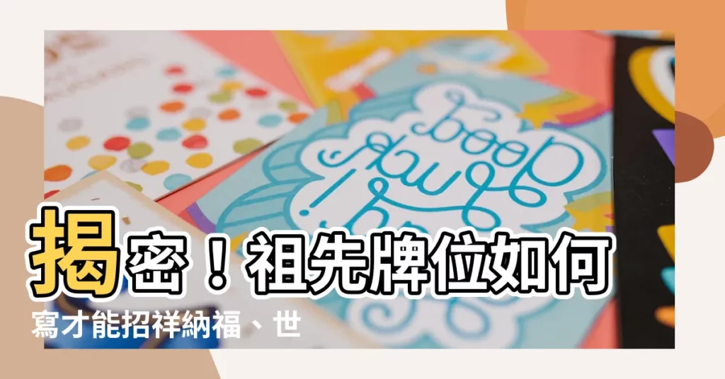 【祖先牌位如何寫】揭密！祖先牌位如何寫才能招祥納福、世代昌隆