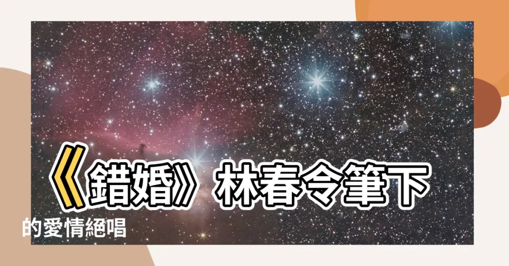 【錯婚 林春令】《錯婚》林春令筆下的愛情絕唱